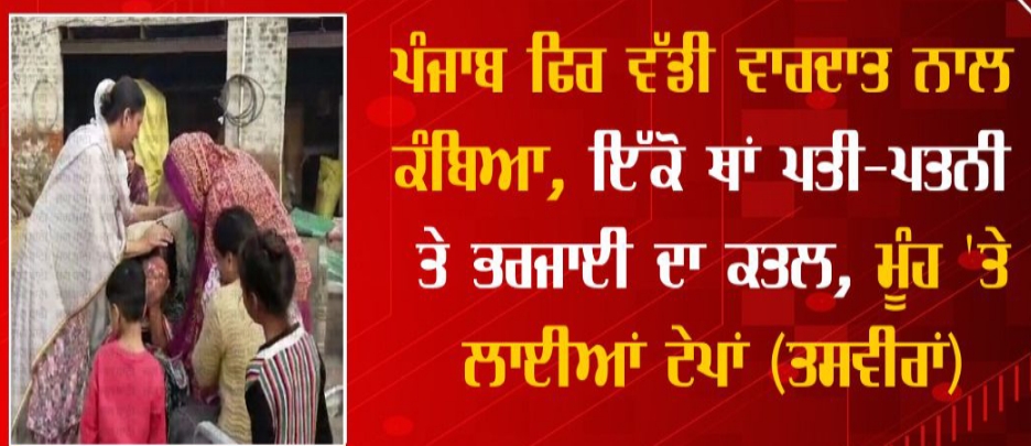 Read more about the article ਪੰਜਾਬ ਫਿਰ ਇੱਕ ਵੱਡੀ ਵਾਰਦਾਤ ਨਾਲ ਕੰਬਿਆ, ਇੱਕੋ ਘਰ ਵਿੱਚ ਪਤੀ ਪਤਨੀ ਤੇ ਭਰਜਾਈ ਦਾ ਹੋਇਆ ਕਤਲ।